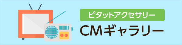 ピタットアクセサリー　CMギャラリー